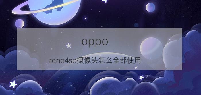 oppo reno4se摄像头怎么全部使用 oppo reno4se如何更改默认相机？